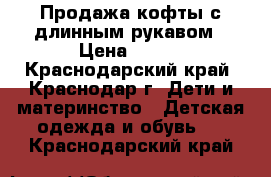 Продажа кофты с длинным рукавом › Цена ­ 300 - Краснодарский край, Краснодар г. Дети и материнство » Детская одежда и обувь   . Краснодарский край